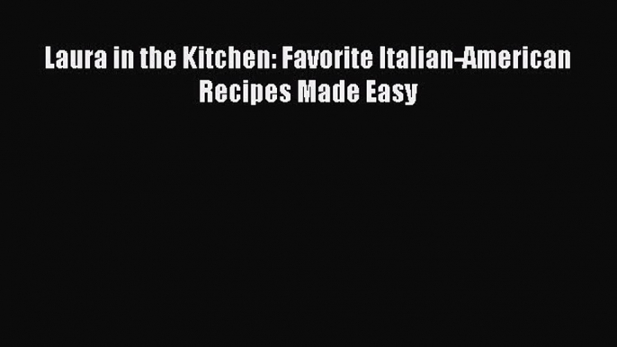 Laura in the Kitchen: Favorite Italian-American Recipes Made Easy  PDF Download