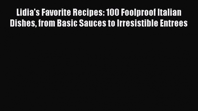 Lidia's Favorite Recipes: 100 Foolproof Italian Dishes from Basic Sauces to Irresistible Entrees