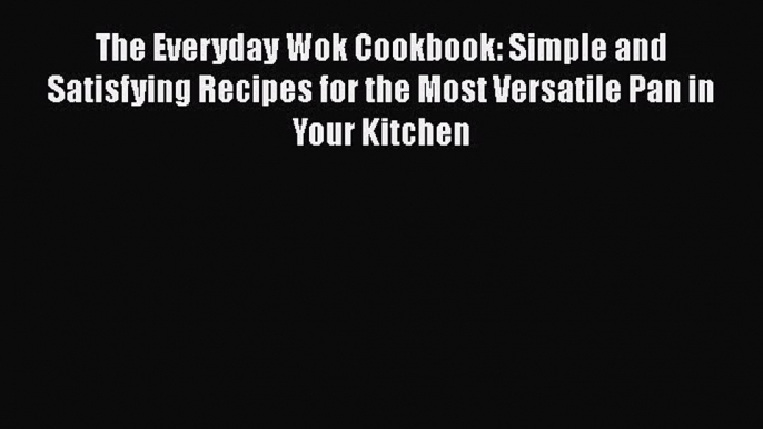 The Everyday Wok Cookbook: Simple and Satisfying Recipes for the Most Versatile Pan in Your