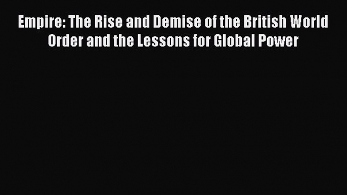 (PDF Download) Empire: The Rise and Demise of the British World Order and the Lessons for Global