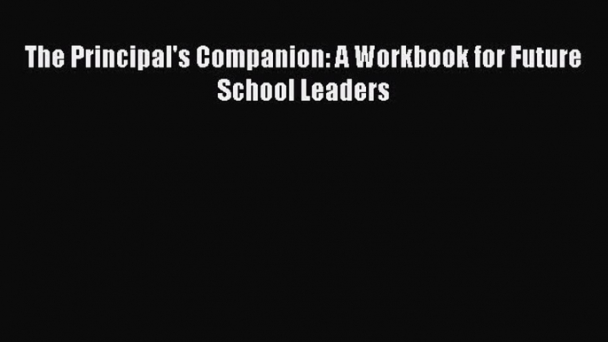 (PDF Download) The Principal's Companion: A Workbook for Future School Leaders Download