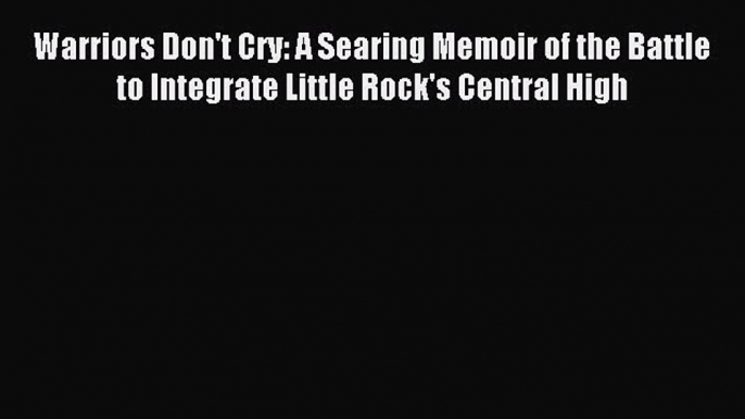 (PDF Download) Warriors Don't Cry: A Searing Memoir of the Battle to Integrate Little Rock's