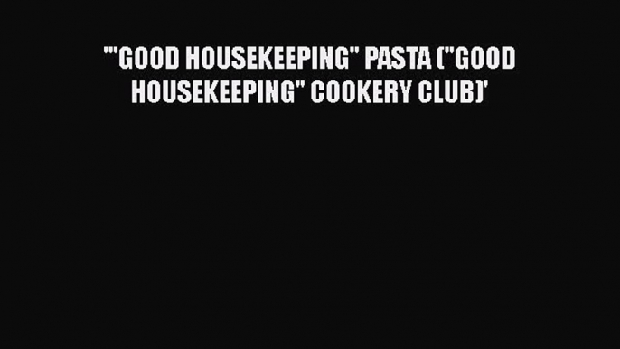 [PDF Download] '''GOOD HOUSEKEEPING'' PASTA (''GOOD HOUSEKEEPING'' COOKERY CLUB)' [PDF] Full