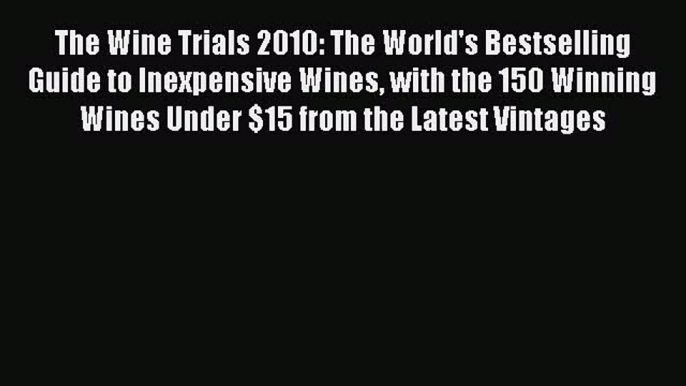 [PDF Download] The Wine Trials 2010: The World's Bestselling Guide to Inexpensive Wines with