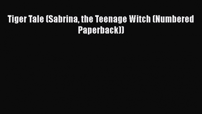 [PDF Download] Tiger Tale (Sabrina the Teenage Witch (Numbered Paperback)) [PDF] Full Ebook