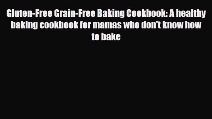 [PDF Download] Gluten-Free Grain-Free Baking Cookbook: A healthy baking cookbook for mamas