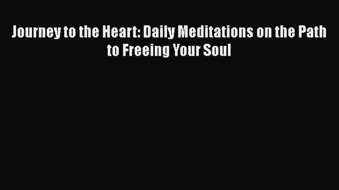 (PDF Download) Journey to the Heart: Daily Meditations on the Path to Freeing Your Soul PDF