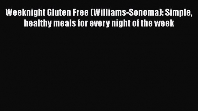 Weeknight Gluten Free (Williams-Sonoma): Simple healthy meals for every night of the week Read