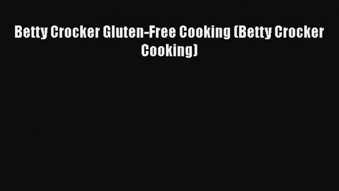 Betty Crocker Gluten-Free Cooking (Betty Crocker Cooking)  Read Online Book