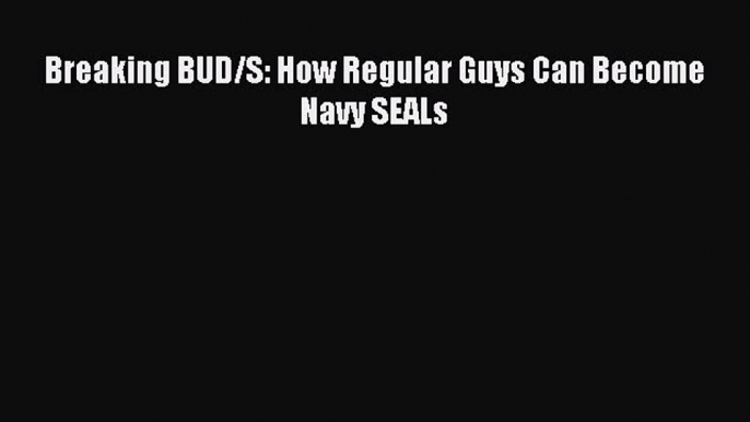 (PDF Download) Breaking BUD/S: How Regular Guys Can Become Navy SEALs Read Online