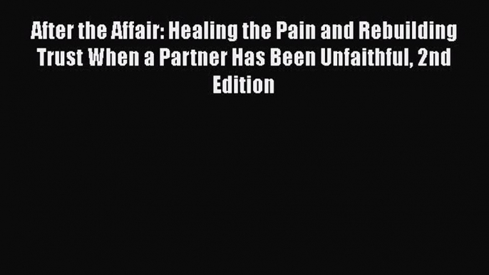 After the Affair: Healing the Pain and Rebuilding Trust When a Partner Has Been Unfaithful