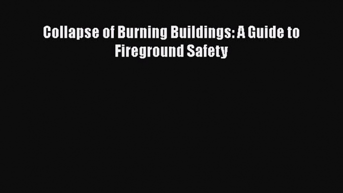 Collapse of Burning Buildings: A Guide to Fireground Safety  Free Books