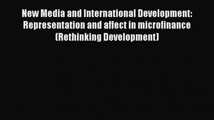 New Media and International Development: Representation and affect in microfinance (Rethinking