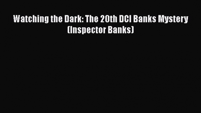 Watching the Dark: The 20th DCI Banks Mystery (Inspector Banks) Read Online PDF