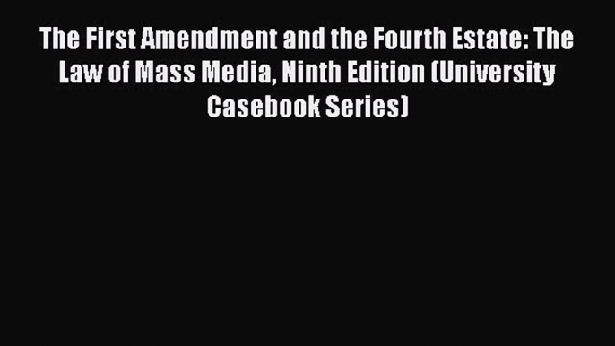 The First Amendment and the Fourth Estate: The Law of Mass Media Ninth Edition (University