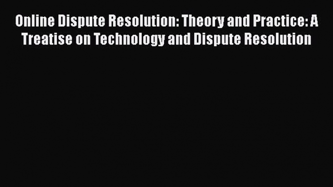 Online Dispute Resolution: Theory and Practice: A Treatise on Technology and Dispute Resolution