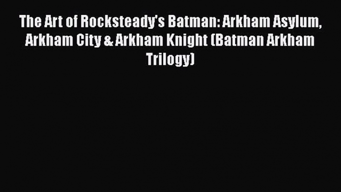 The Art of Rocksteady's Batman: Arkham Asylum Arkham City & Arkham Knight (Batman Arkham Trilogy)