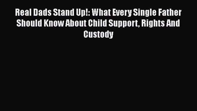 Real Dads Stand Up!: What Every Single Father Should Know About Child Support Rights And Custody