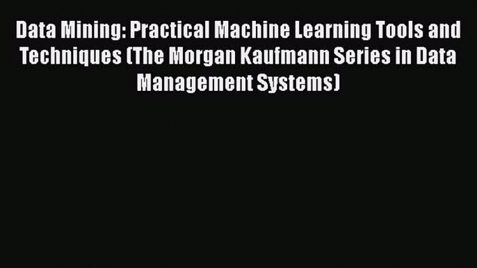 Data Mining: Practical Machine Learning Tools and Techniques (The Morgan Kaufmann Series in