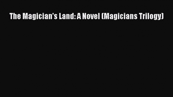 (PDF Download) The Magician's Land: A Novel (Magicians Trilogy) PDF