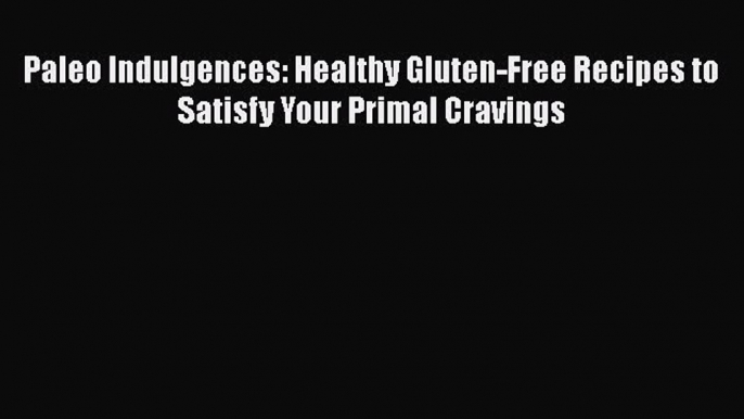 Paleo Indulgences: Healthy Gluten-Free Recipes to Satisfy Your Primal Cravings  Free Books