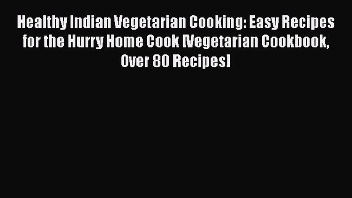 Healthy Indian Vegetarian Cooking: Easy Recipes for the Hurry Home Cook [Vegetarian Cookbook