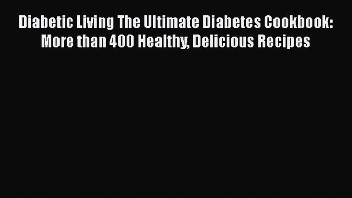 Diabetic Living The Ultimate Diabetes Cookbook: More than 400 Healthy Delicious Recipes Free