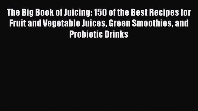 The Big Book of Juicing: 150 of the Best Recipes for Fruit and Vegetable Juices Green Smoothies