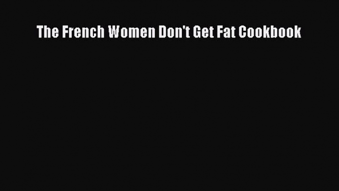 The French Women Don't Get Fat Cookbook  Read Online Book