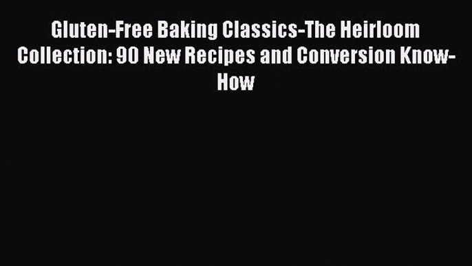 Gluten-Free Baking Classics-The Heirloom Collection: 90 New Recipes and Conversion Know-How