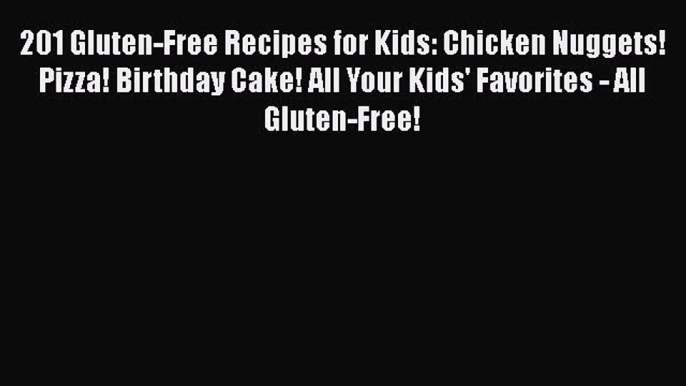 201 Gluten-Free Recipes for Kids: Chicken Nuggets! Pizza! Birthday Cake! All Your Kids' Favorites