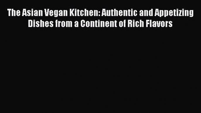 The Asian Vegan Kitchen: Authentic and Appetizing Dishes from a Continent of Rich Flavors