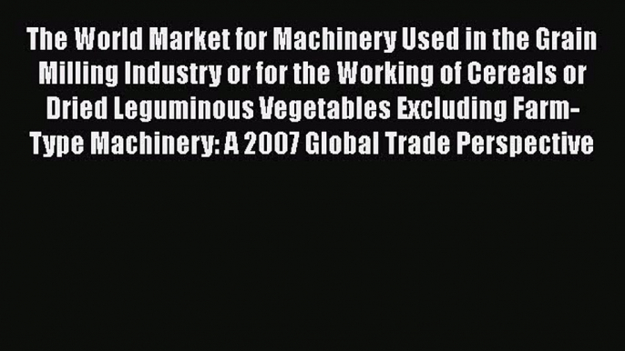 The World Market for Machinery Used in the Grain Milling Industry or for the Working of Cereals