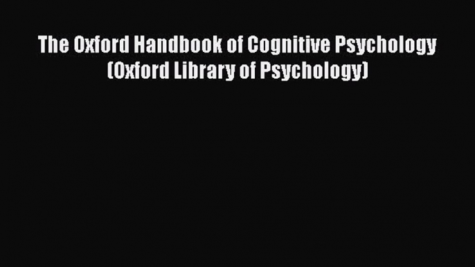 [PDF Download] The Oxford Handbook of Cognitive Psychology (Oxford Library of Psychology) [PDF]