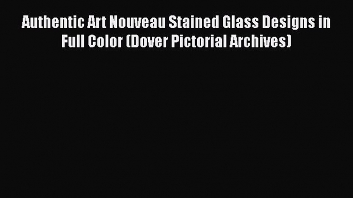 Authentic Art Nouveau Stained Glass Designs in Full Color (Dover Pictorial Archives)  Read