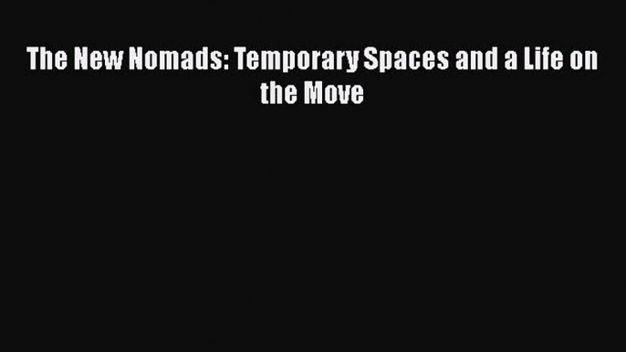 The New Nomads: Temporary Spaces and a Life on the Move  Read Online Book