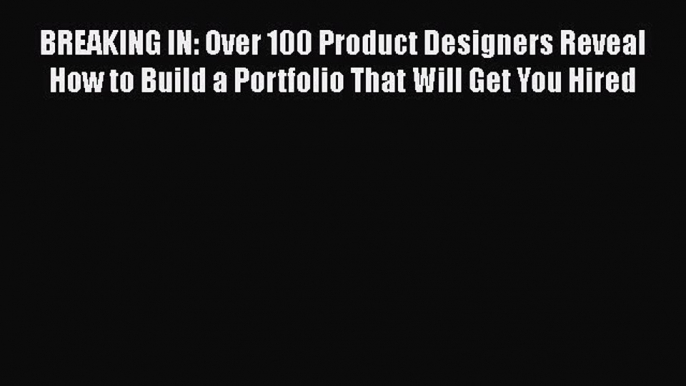 BREAKING IN: Over 100 Product Designers Reveal How to Build a Portfolio That Will Get You Hired