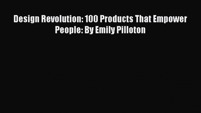 Design Revolution: 100 Products That Empower People: By Emily Pilloton  Free Books