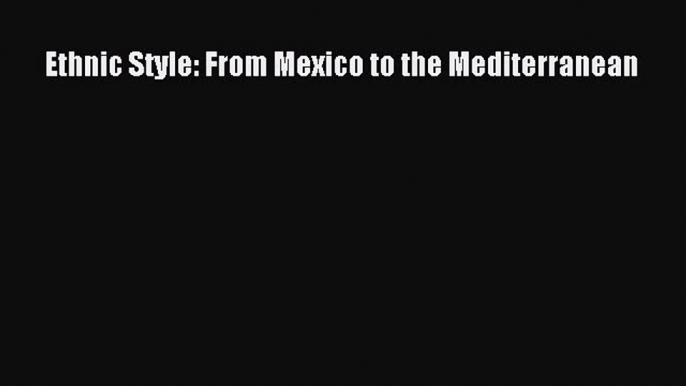 Ethnic Style: From Mexico to the Mediterranean  Read Online Book