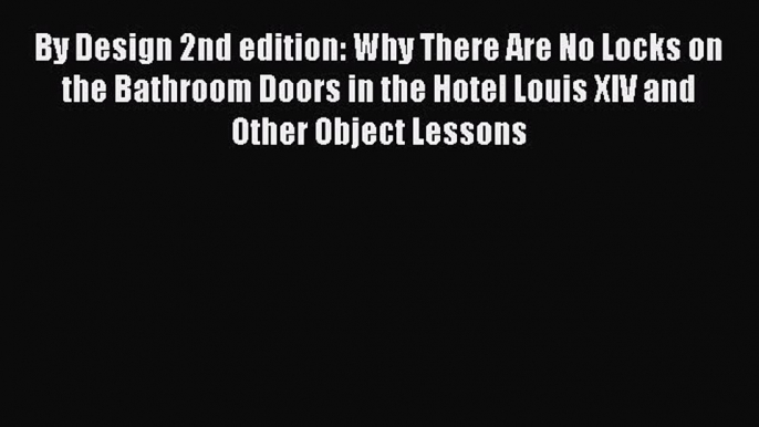 By Design 2nd edition: Why There Are No Locks on the Bathroom Doors in the Hotel Louis XIV