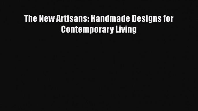 The New Artisans: Handmade Designs for Contemporary Living  Free Books