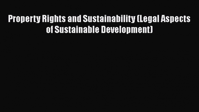 Property Rights and Sustainability (Legal Aspects of Sustainable Development)  Free Books