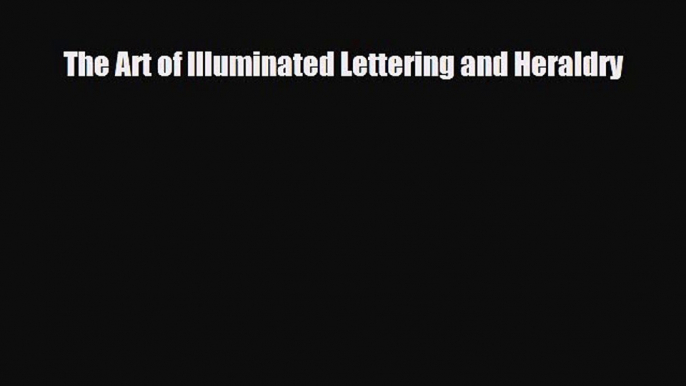 [PDF Download] The Art of Illuminated Lettering and Heraldry [Read] Online