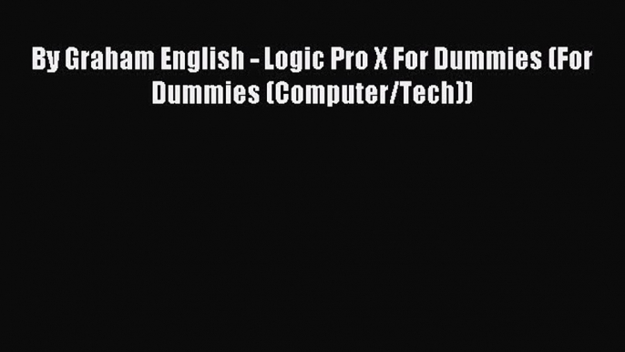 [PDF Download] By Graham English - Logic Pro X For Dummies (For Dummies (Computer/Tech)) [PDF]