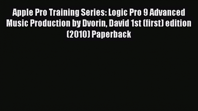 [PDF Download] Apple Pro Training Series: Logic Pro 9 Advanced Music Production by Dvorin David