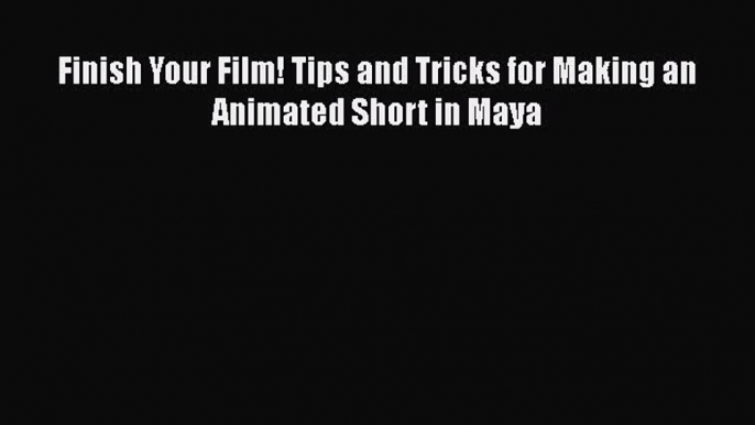 [PDF Download] Finish Your Film! Tips and Tricks for Making an Animated Short in Maya [PDF]