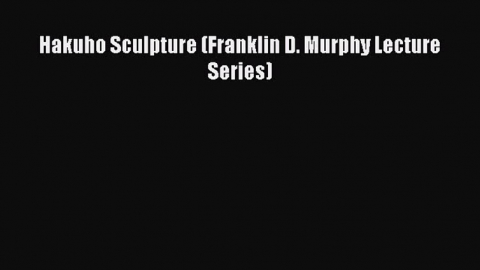 [PDF Download] Hakuho Sculpture (Franklin D. Murphy Lecture Series) [PDF] Online