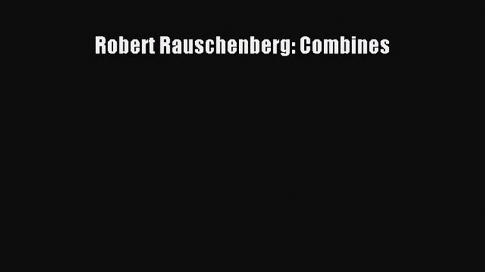 [PDF Download] Robert Rauschenberg: Combines [Read] Online