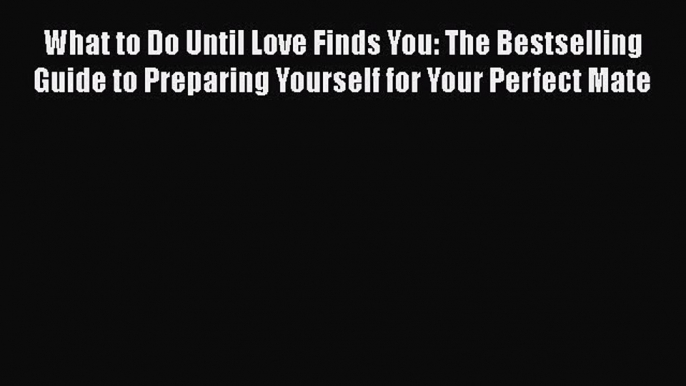 What to Do Until Love Finds You: The Bestselling Guide to Preparing Yourself for Your Perfect