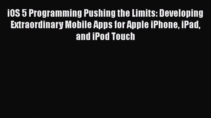 [PDF Download] iOS 5 Programming Pushing the Limits: Developing Extraordinary Mobile Apps for